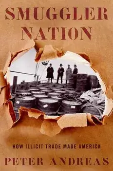 Smuggler Nation: How Illicit Trade Made America, Paperback/Peter Andreas
