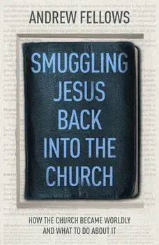Smuggling Jesus Back into the Church. How the church became worldly and what to do about it, Paperback/Andrew Fellows