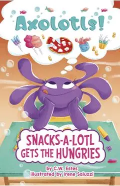 Snacks-A-Lotl Gets the Hungries - C. W. Estes