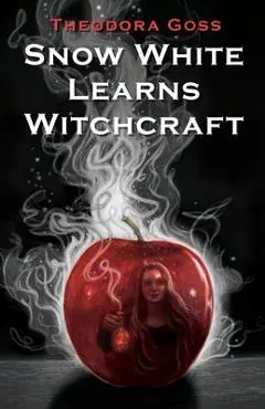 Snow White Learns Witchcraft: Stories and Poems - Theodora Goss