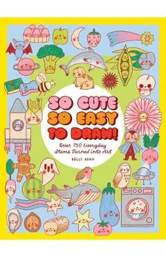 So Cute, So Easy to Draw!: Over 750 Everyday Items Turned Into Art - Kelly Keko