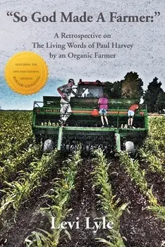 So God Made A Farmer: A Retrospective on The Living Words of Paul Harvey by an Organic Farmer, Paperback/Levi Lyle