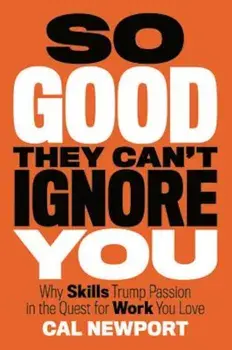 So Good They Can't Ignore You: Why Skills Trump Passion in the Quest for Work You Love, Hardcover/Cal Newport