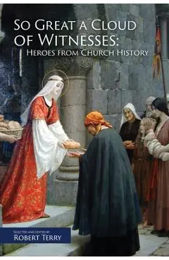 So Great A Cloud of Witnesses: Heroes From Church History - Robert J. Terry