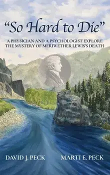 So Hard to Die: A Physician and a Psychologist Explore the Mystery of Meriwether Lewis's Death, Hardcover/David J. Peck