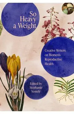 So Heavy a Weight: Creative Writers on Women's Reproductive Health - Stephanie Vessely
