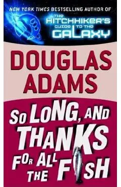 So Long, and Thanks for All the Fish - Douglas Adams