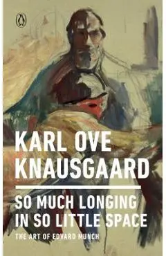 So Much Longing in So Little Space: The Art of Edvard Munch - Karl Ove Knausgaard