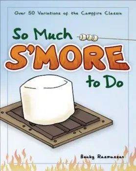 So Much S'More to Do: 50 Variations of the Campfire Classic, Paperback/Becky Rasmussen