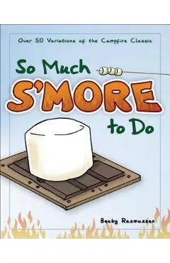So Much s'More to Do: Over 50 Variations of the Campfire Classic - Becky Rasmussen