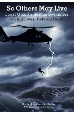 So Others May Live: Coast Guard's Rescue Swimmers: Saving Lives, Defying Death - Martha Laguardia-kotite