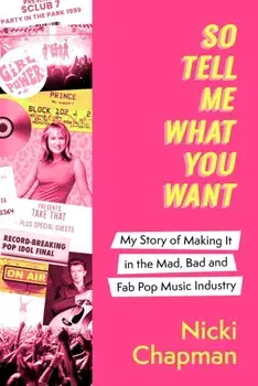 So Tell Me What You Want. A life working with pop idols Take That, Prince, Amy Winehouse, the Spice Girls, David Bowie and more, Hardback/Nicki Chapman
