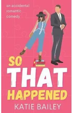 So That Happened: A Romantic Comedy - Katie Bailey