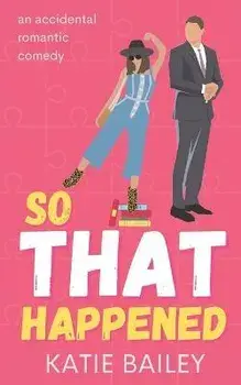 So That Happened: A Romantic Comedy, Paperback/Katie Bailey