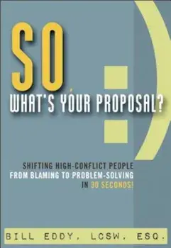 So, What's Your Proposal': Shifting High-Conflict People from Blaming to Problem-Solving in 30 Seconds!, Paperback/Bill Eddy