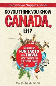 So You Think You Know CANADA, Eh?: Fascinating Fun Facts and Trivia about Canada for the Entire Family, Paperback/Marianne Jennings