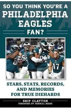 So You Think You're a Philadelphia Eagles Fan?: Stars, Stats, Records, and Memories for True Diehards - Skip Clayton