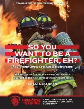 So You Want to Be A Firefighter, Eh?: The Ultimate Career Coaching & Study Manual Training the Firefighters of Tomorrow, Paperback/Adam Mcfadden
