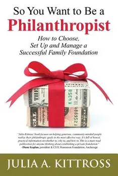 So You Want to Be a Philanthropist: How to Choose, Set Up and Manage a Successful Family Foundation, Paperback/Julia a. Kittross