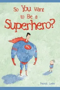 So You Want to Be a Superhero?, Hardcover/Patrick Loehr