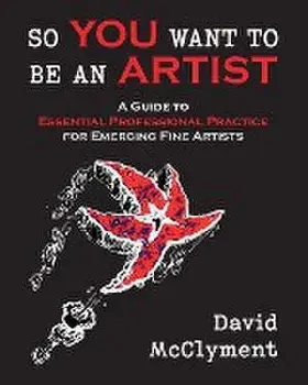 So You Want to Be an Artist: A Guide to Essential Professional Practice for Emerging Fine Artists, Paperback/David Mcclyment