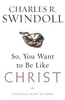 So, You Want to Be Like Christ?: Eight Essentials to Get You There, Paperback/Charles R. Swindoll