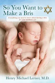 So You Want to Make a Bris: Everything You Need to Know About Having a Bris for Your Newborn Son, Paperback/Henry Michael Lerner