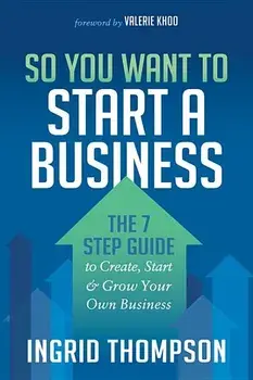 So You Want to Start a Business: The 7 Step Guide to Create, Start and Grow Your Own Business, Paperback/Ingrid Thompson