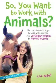 So, You Want to Work with Animals': Discover Fantastic Ways to Work with Animals, from Veterinary Science to Aquatic Biology, Paperback/J. M. Bedell