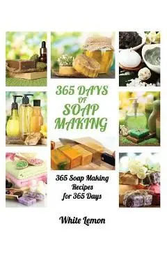 Soap Making: 365 Days of Soap Making: 365 Soap Making Recipes for 365 Days (Soap Making, Soap Making Books, Soap Making for Beginne - White Lemon