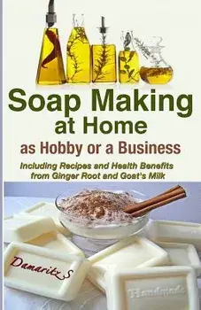 Soap Making at Home as a Hobby or a Business: Including Recipes and Health Benefits from Ginger Root and Goat's Milk, Paperback/Damaritz S