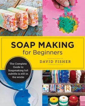 Soap Making for Beginners. Easy Step-by-Step Projects to Start Your Soap Making Journey, Paperback/David Fisher