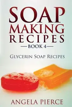 Soap Making Recipes Book 4: Glycerin Soap Recipes/Angela Pierce