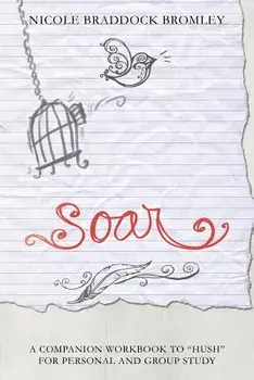 Soar: A Companion Workbook to Hush for Personal and Group Study, Paperback/Nicole Braddock Bromley