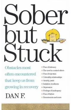 Sober But Stuck: Obstacles Most Often Encountered That Keep Us from Growing in Recovery - Dan F