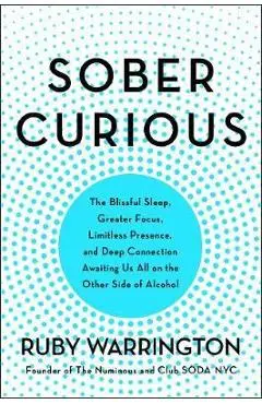 Sober Curious: The Blissful Sleep, Greater Focus, and Deep Connection Awaiting Us All on the Other Side of Alcohol - Ruby Warrington