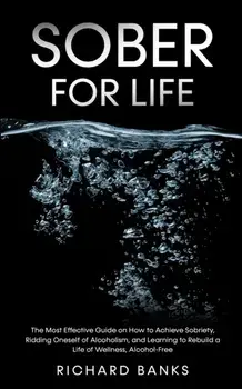 Sober for Life: The Most Effective Guide on How to Achieve Sobriety, Ridding Oneself of Alcoholism, and Learning to Rebuild a Life of, Paperback/Richard Banks