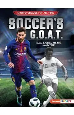 Soccer's G.O.A.T.: Pele, Lionel Messi, and More - Jon M. Fishman