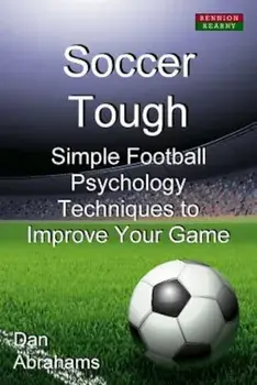 Soccer Tough: Simple Football Psychology Techniques to Improve Your Game, Paperback/Dan Abrahams
