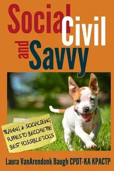 Social, Civil, and Savvy: Training & Socializing Puppies to Become the Best Possible Dogs, Paperback/Laura Vanarendonk Baugh