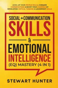 Social Communication Skills & Emotional Intelligence (EQ) Mastery (4 in 1): Level-Up Your People Skills, Conquer Conservations & Boost Your Charisma/Stewart Hunter