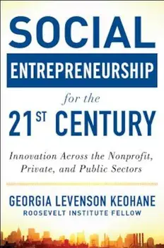 Social Entrepreneurship for the 21st Century: Innovation Across the Nonprofit, Private, and Public Sectors, Hardcover/Georgia Levenson Keohane