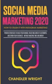 Social Media Marketing 2020: How to Crush it with Instagram Marketing - Proven Strategies to Build Your Brand, Reach Millions of Customers, and Gro, Paperback/Chandler Wright