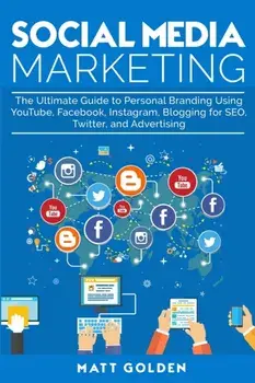 Social Media Marketing: The Ultimate Guide to Personal Branding Using YouTube, Facebook, Instagram, Blogging for SEO, Twitter, and Advertising, Paperback/Matt Golden