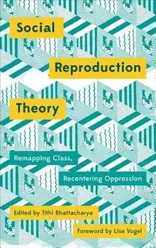 Social Reproduction Theory: Remapping Class, Recentering Oppression, Paperback/Tithi Bhattacharya