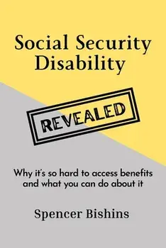 Social Security Disability Revealed: Why it's so hard to access benefits and what you can do about it, Paperback/Spencer Bishins