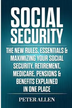 Social Security: The New Rules, Essentials & Maximizing Your Social Security, Retirement, Medicare, Pensions & Benefits Explained In On, Paperback/Peter Allen