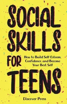 Social Skills for Teens: How to Build Self-Esteem, Confidence, and Become Your Best Self, Paperback/Discover Press