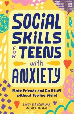 Social Skills for Teens with Anxiety: Make Friends and Do Stuff Without Feeling Weird - Emily Davenport
