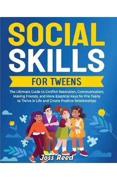 Social Skills for Tweens: The Ultimate Guide to Conflict Resolution, Communication, Making Friends, and More Essential Keys for Pre-Teens to Thr - Joss Reed